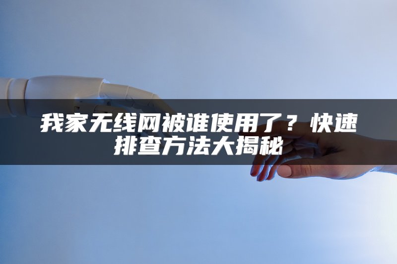 我家无线网被谁使用了？快速排查方法大揭秘