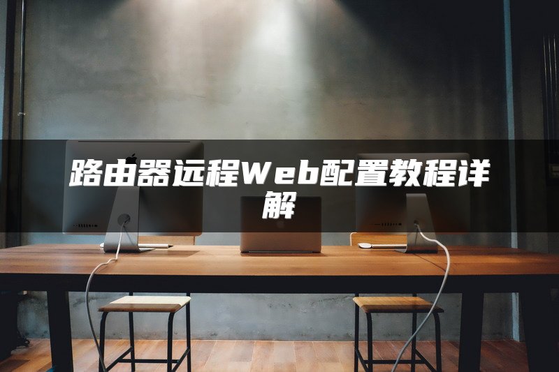 路由器远程Web配置教程详解