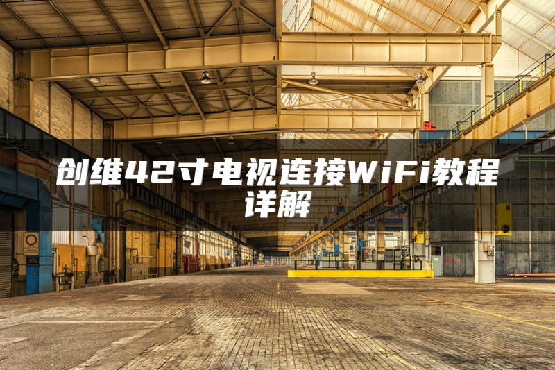 创维42寸电视连接WiFi教程详解