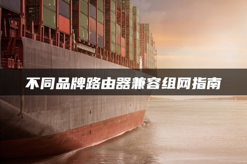 不同品牌路由器兼容组网指南