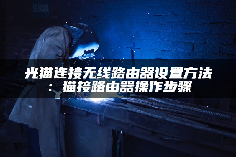光猫连接无线路由器设置方法：猫接路由器操作步骤