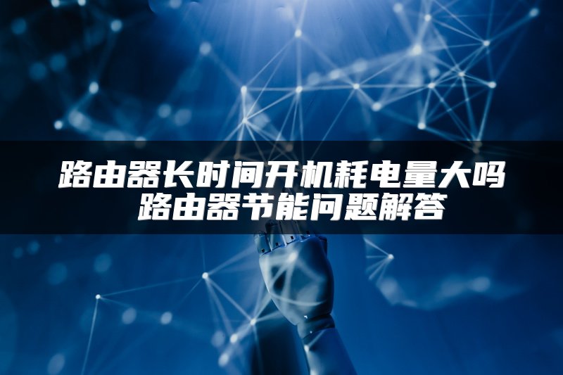 路由器长时间开机耗电量大吗 路由器节能问题解答