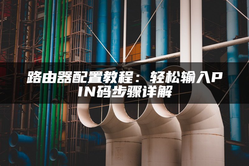 路由器配置教程：轻松输入PIN码步骤详解