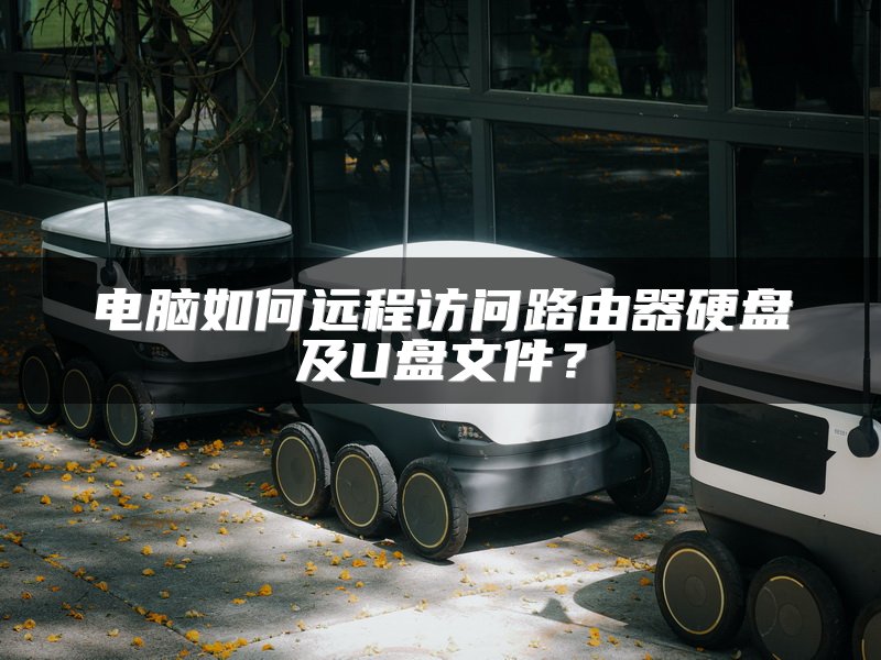 电脑如何远程访问路由器硬盘及U盘文件？