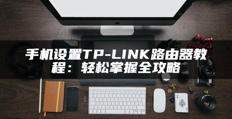 手机设置TP-LINK路由器教程：轻松掌握全攻略
