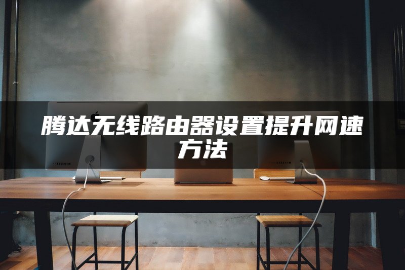 腾达无线路由器设置提升网速方法