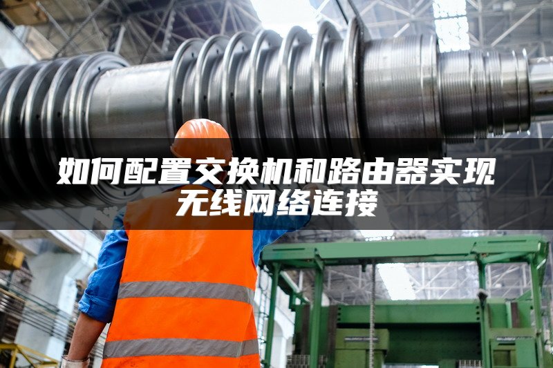 如何配置交换机和路由器实现无线网络连接