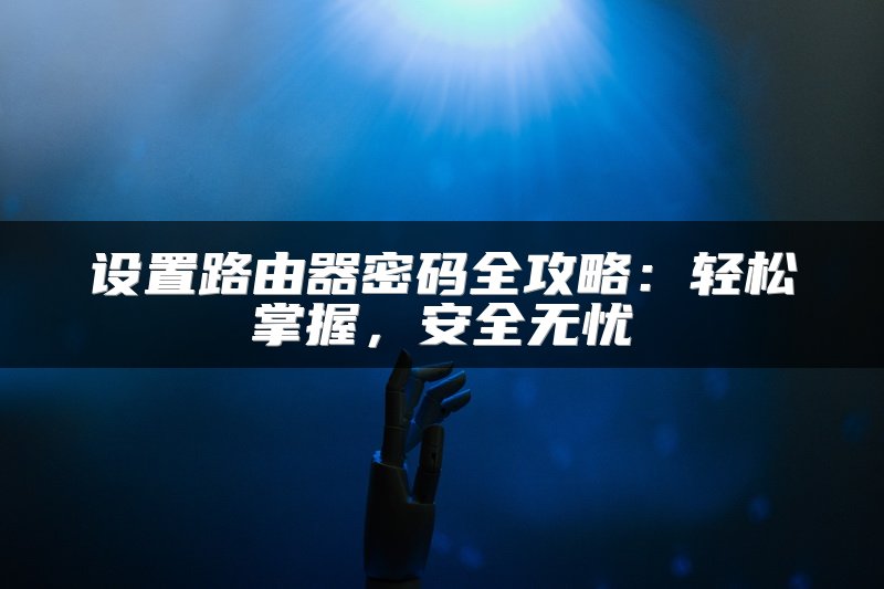 设置路由器密码全攻略：轻松掌握，安全无忧