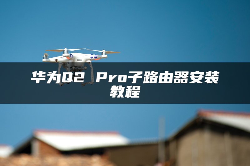 华为Q2 Pro子路由器安装教程