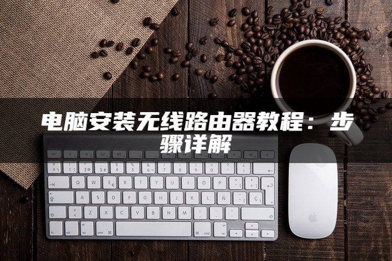 电脑安装无线路由器教程：步骤详解