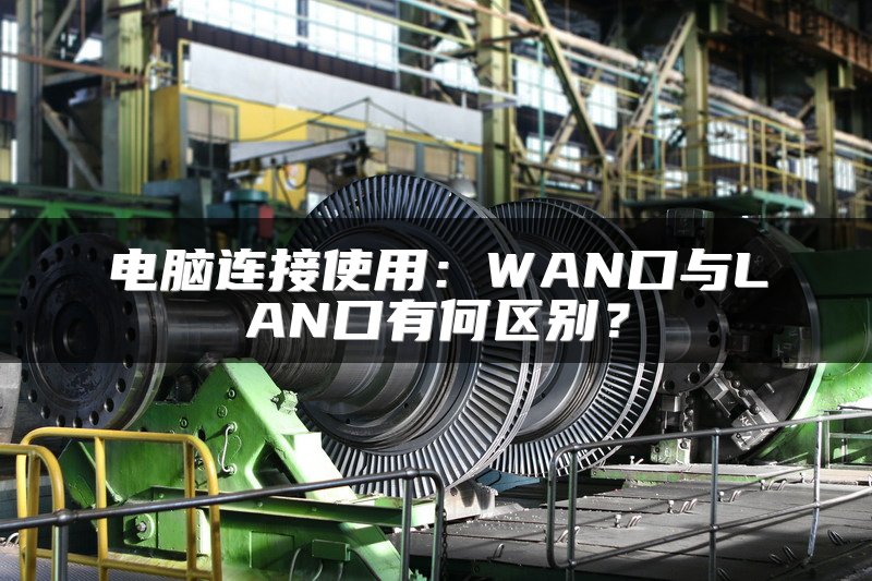 电脑连接使用：WAN口与LAN口有何区别？