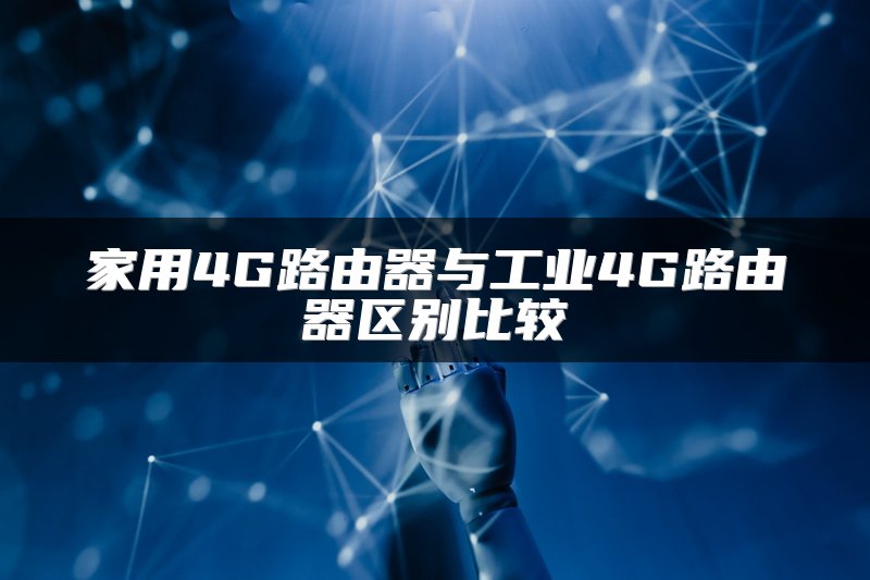 家用4G路由器与工业4G路由器区别比较