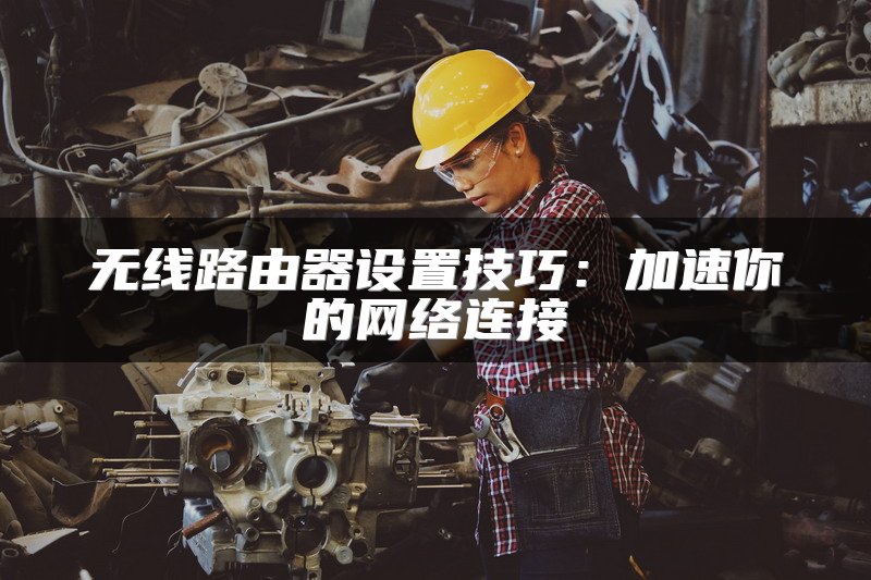 无线路由器设置技巧：加速你的网络连接
