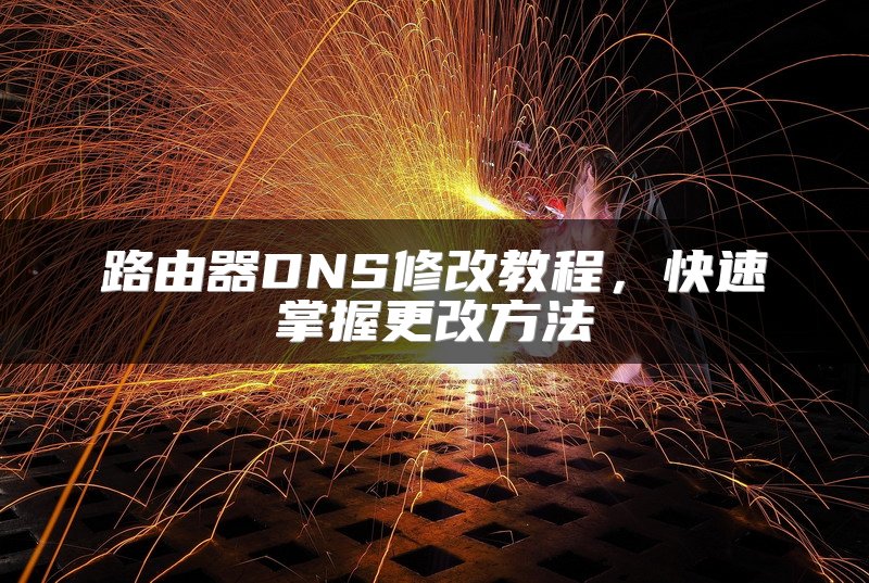 路由器DNS修改教程，快速掌握更改方法