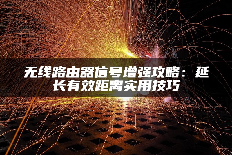 无线路由器信号增强攻略：延长有效距离实用技巧