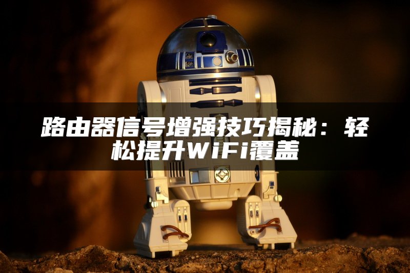 路由器信号增强技巧揭秘：轻松提升WiFi覆盖