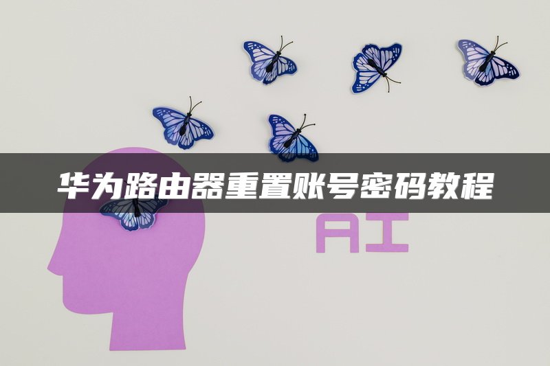 华为路由器重置账号密码教程