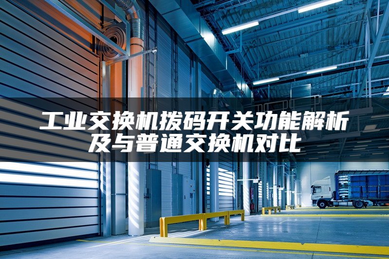 工业交换机拨码开关功能解析及与普通交换机对比