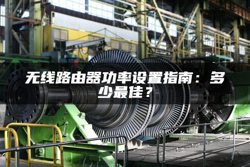 无线路由器功率设置指南：多少最佳？