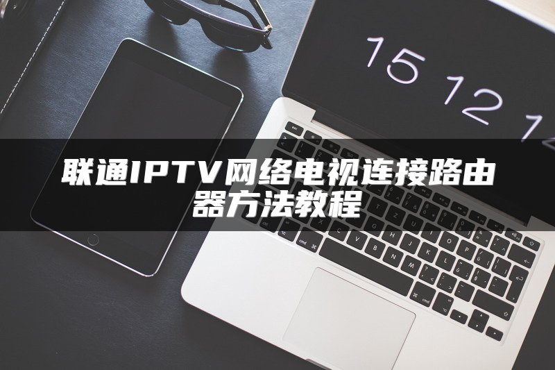联通IPTV网络电视连接路由器方法教程