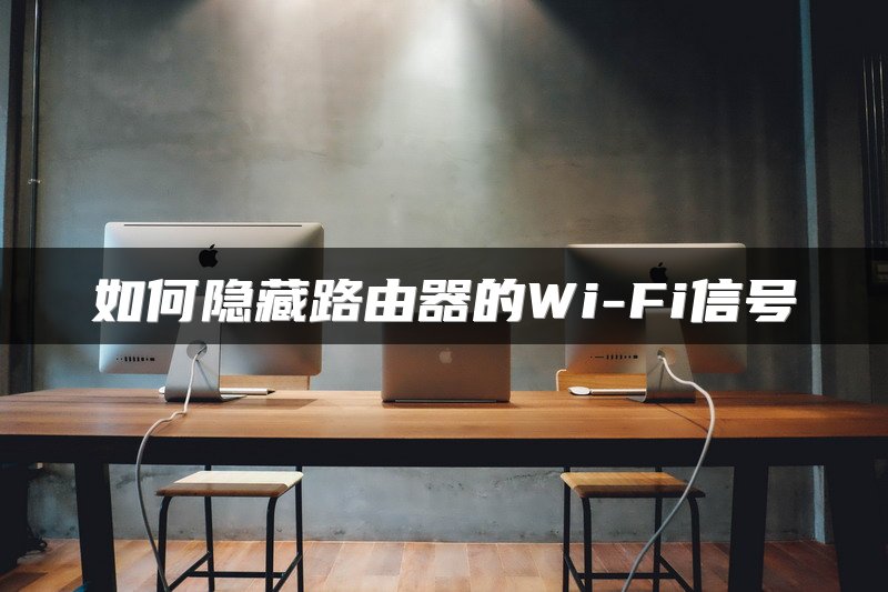 如何隐藏路由器的Wi-Fi信号