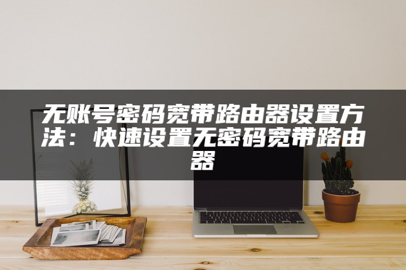 无账号密码宽带路由器设置方法：快速设置无密码宽带路由器