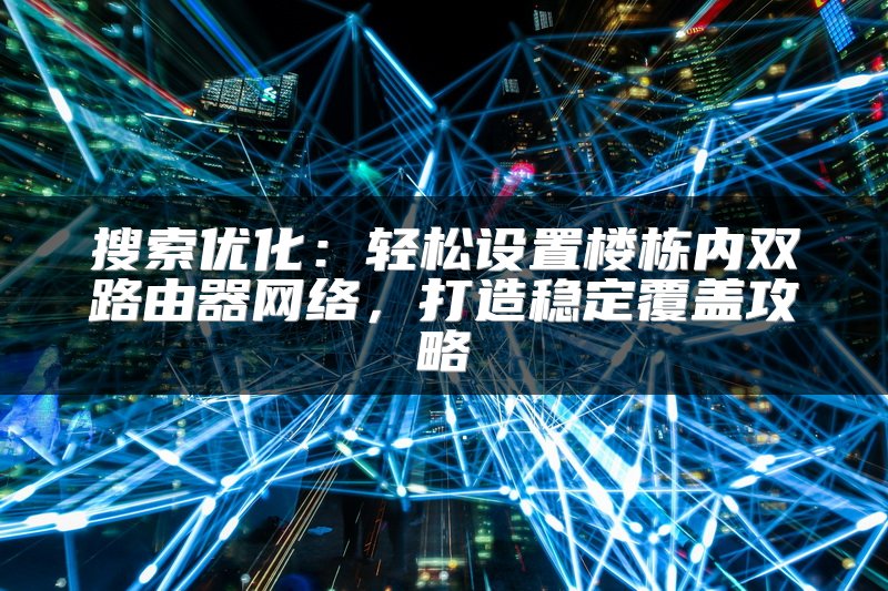 搜索优化：轻松设置楼栋内双路由器网络，打造稳定覆盖攻略