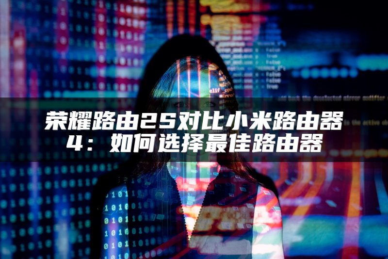 荣耀路由2S对比小米路由器4：如何选择最佳路由器