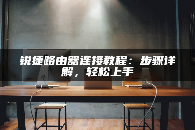 锐捷路由器连接教程：步骤详解，轻松上手