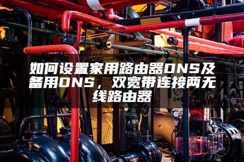 如何设置家用路由器DNS及备用DNS，双宽带连接两无线路由器