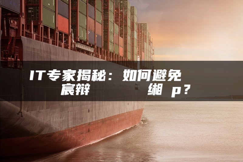 IT专家揭秘：如何避免鎬庝箞鐪嬭嚜宸辩殑鏄笉鏄叕缃慽p？