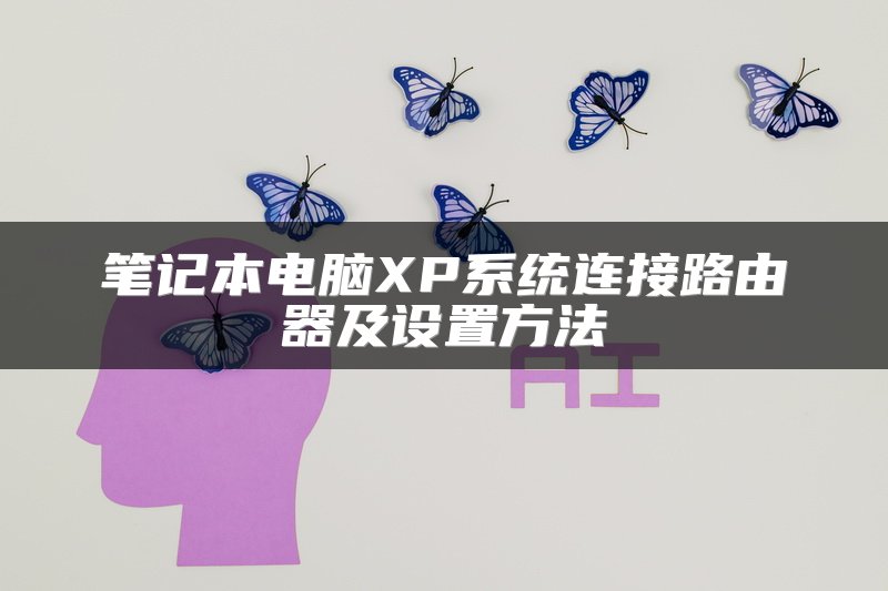 笔记本电脑XP系统连接路由器及设置方法