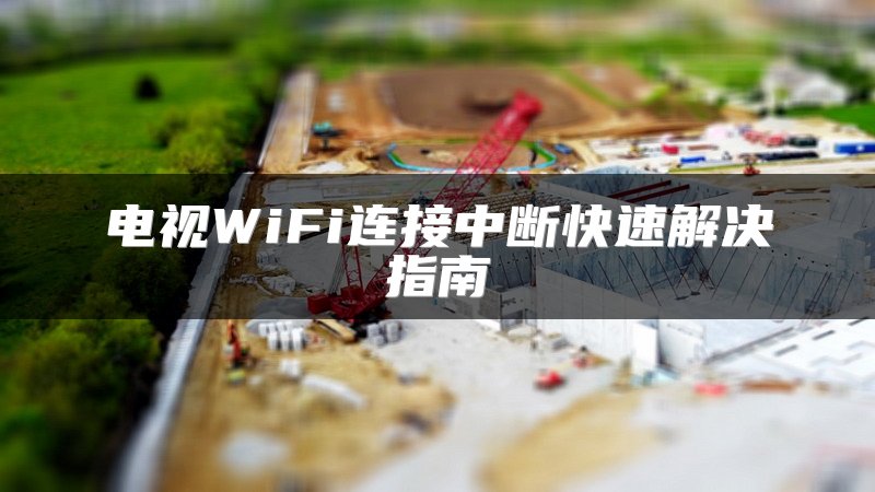 电视WiFi连接中断快速解决指南