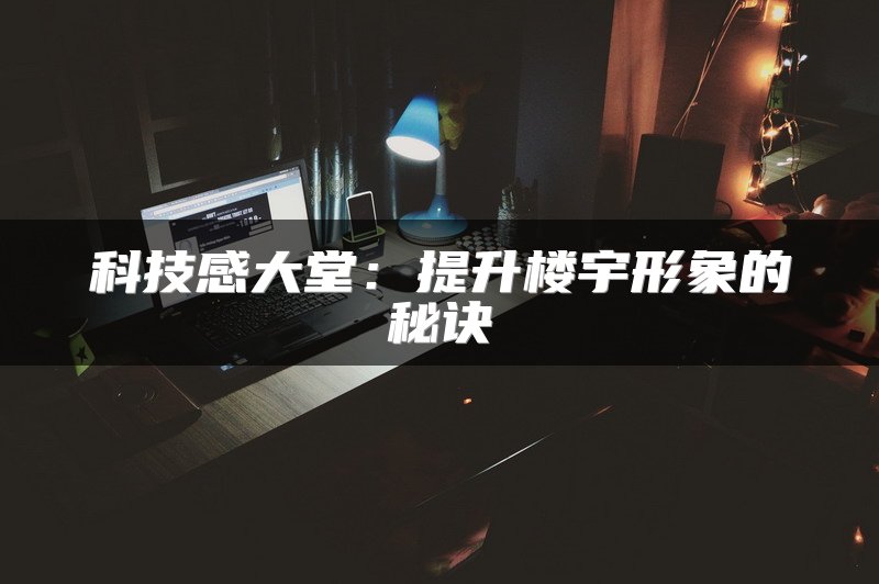 科技感大堂：提升楼宇形象的秘诀