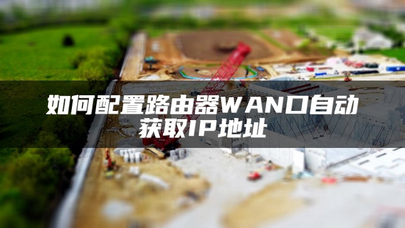 如何配置路由器WAN口自动获取IP地址