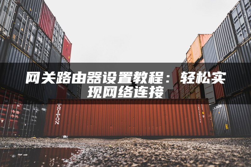 网关路由器设置教程：轻松实现网络连接