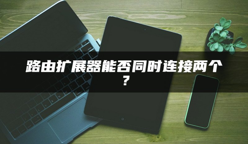 路由扩展器能否同时连接两个？