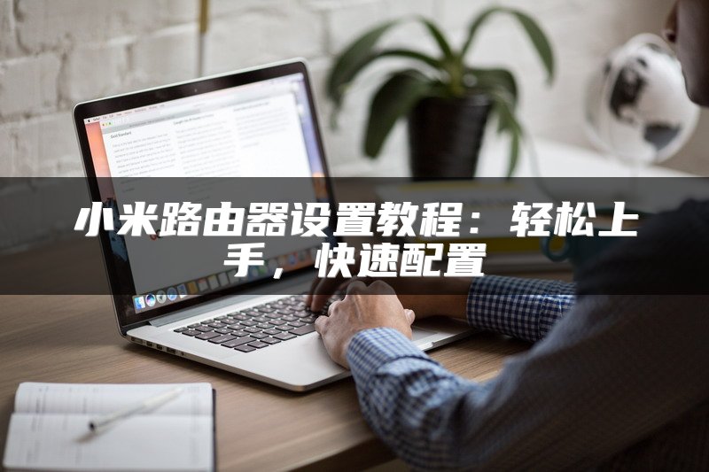 小米路由器设置教程：轻松上手，快速配置