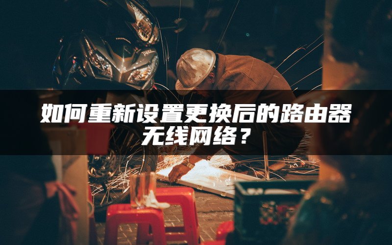 如何重新设置更换后的路由器无线网络？