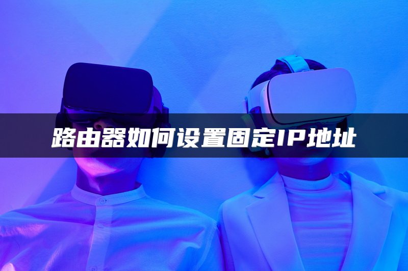 路由器如何设置固定IP地址