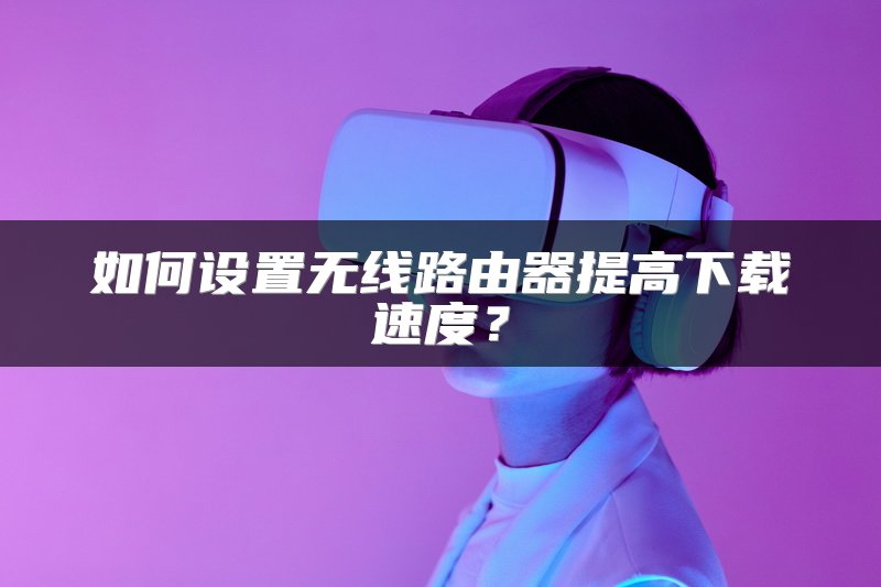 如何设置无线路由器提高下载速度？