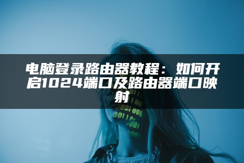 电脑登录路由器教程：如何开启1024端口及路由器端口映射