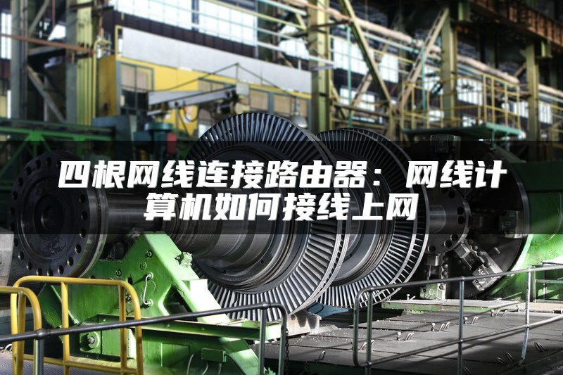 四根网线连接路由器：网线计算机如何接线上网