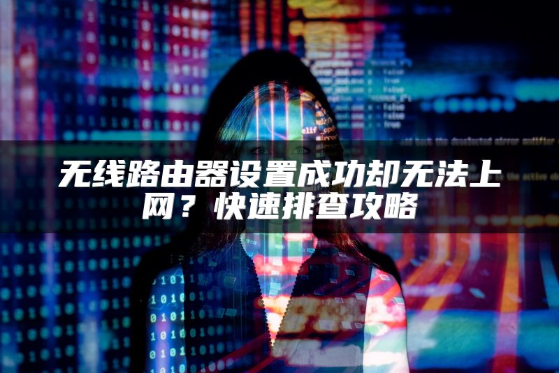 无线路由器设置成功却无法上网？快速排查攻略