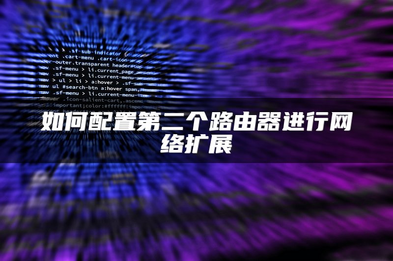 如何配置第二个路由器进行网络扩展