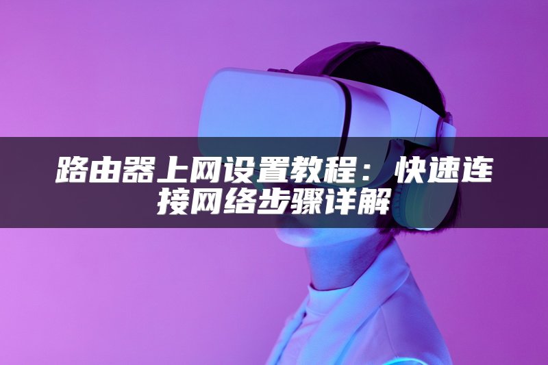 路由器上网设置教程：快速连接网络步骤详解