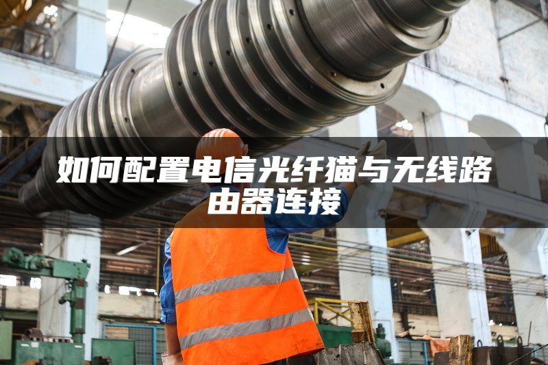 如何配置电信光纤猫与无线路由器连接