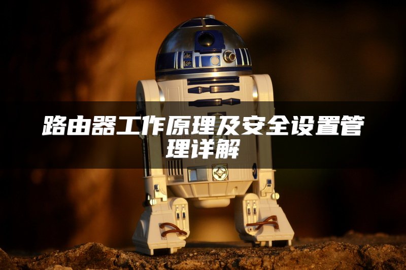 路由器工作原理及安全设置管理详解