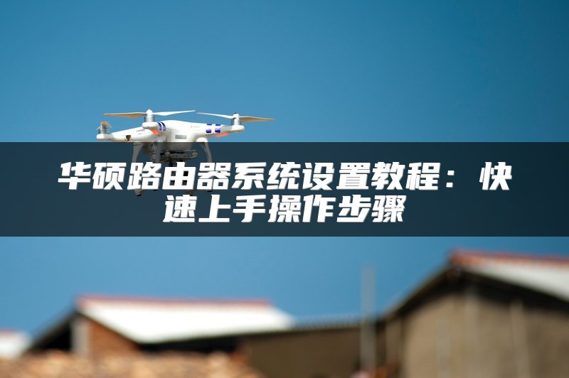 华硕路由器系统设置教程：快速上手操作步骤