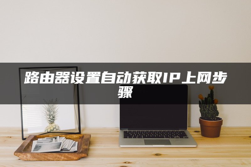 路由器设置自动获取IP上网步骤